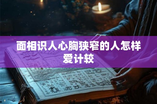 面相识人心胸狭窄的人怎样爱计较