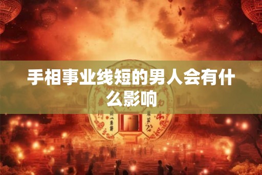手相事业线短的男人会有什么影响