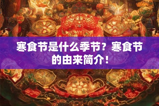 寒食节是什么季节？寒食节的由来简介！