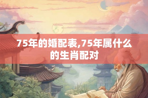 75年的婚配表,75年属什么的生肖配对