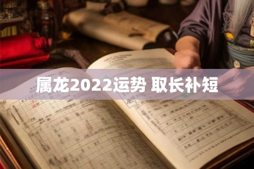 属龙2022运势 取长补短