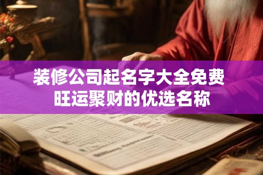 装修公司起名字大全免费 旺运聚财的优选名称