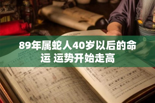 89年属蛇人40岁以后的命运 运势开始走高