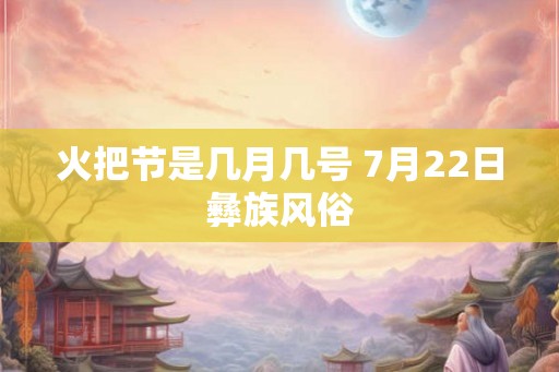 火把节是几月几号 7月22日彝族风俗
