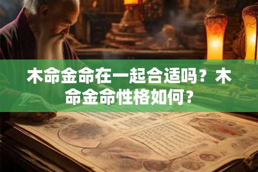 木命金命在一起合适吗？木命金命性格如何？
