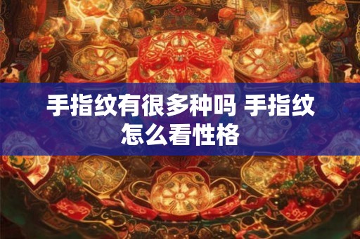 手指纹有很多种吗 手指纹怎么看性格 手指纹有很多种吗 手指纹怎么看性格