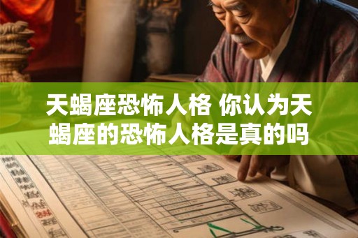 天蝎座恐怖人格 你认为天蝎座的恐怖人格是真的吗
