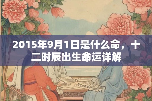 2015年9月1日是什么命，十二时辰出生命运详解