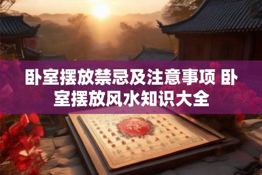 卧室摆放禁忌及注意事项 卧室摆放风水知识大全