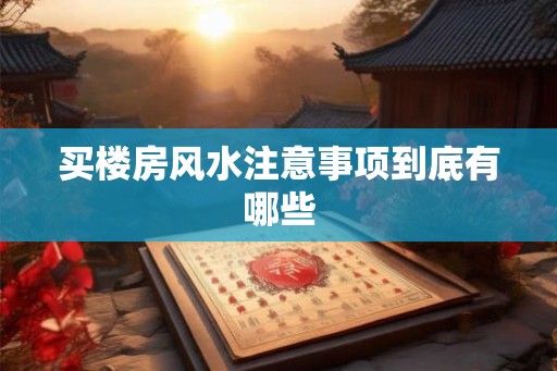 买楼房风水注意事项到底有哪些