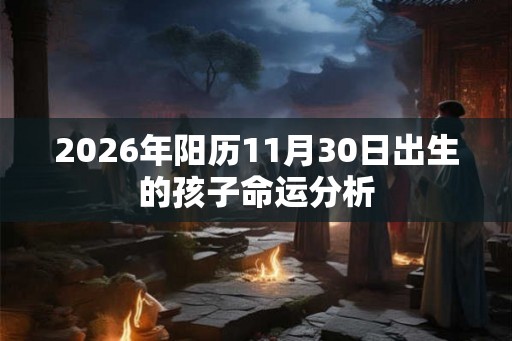 2026年阳历11月30日出生的孩子命运分析