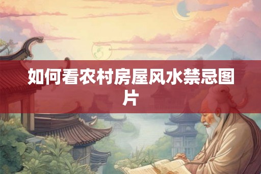 如何看农村房屋风水禁忌图片 如何看农村房屋风水禁忌图片