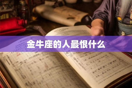 金牛座的人最恨什么 金牛座的人最恨什么