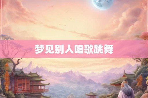 梦见别人唱歌跳舞