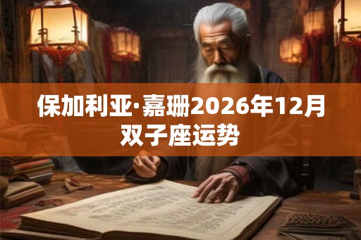 保加利亚·嘉珊2026年12月双子座运势