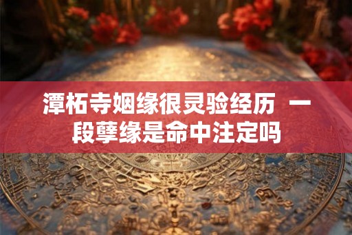 潭柘寺姻缘很灵验经历  一段孽缘是命中注定吗