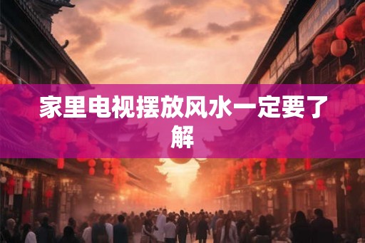 家里电视摆放风水一定要了解