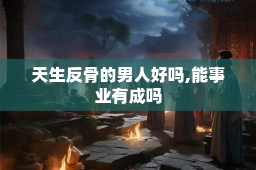 天生反骨的男人好吗,能事业有成吗