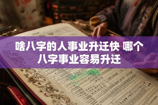 啥八字的人事业升迁快 哪个八字事业容易升迁