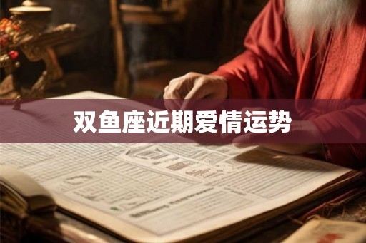 双鱼座近期爱情运势 双鱼座近期爱情运势