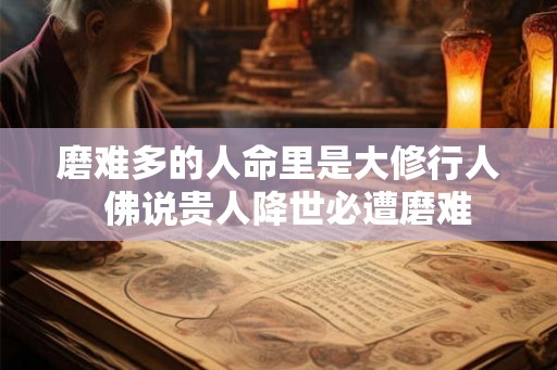 磨难多的人命里是大修行人 佛说贵人降世必遭磨难 磨难多的人命里是大修行人 佛说贵人降世必遭磨难