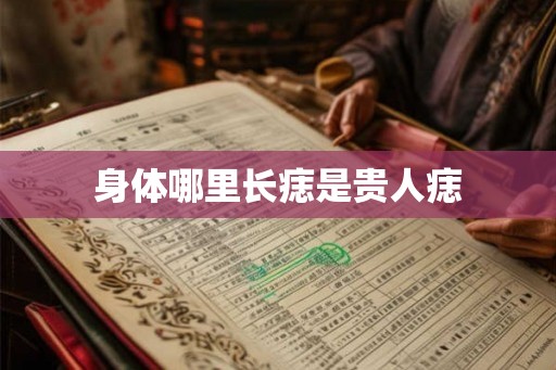 身体哪里长痣是贵人痣