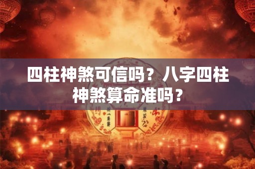 四柱神煞可信吗？八字四柱神煞算命准吗？