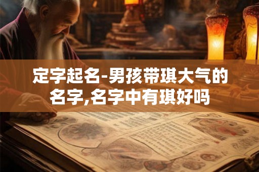 定字起名-男孩带琪大气的名字,名字中有琪好吗