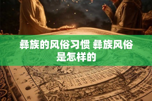 彝族的风俗习惯 彝族风俗是怎样的