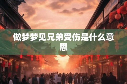 做梦梦见兄弟受伤是什么意思