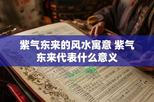 紫气东来的风水寓意 紫气东来代表什么意义