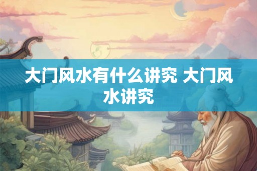 大门风水有什么讲究 大门风水讲究