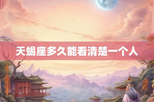 天蝎座多久能看清楚一个人