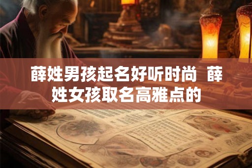 薛姓男孩起名好听时尚  薛姓女孩取名高雅点的