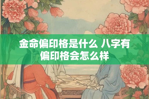 金命偏印格是什么 八字有偏印格会怎么样