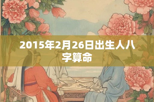 2015年2月26日出生人八字算命