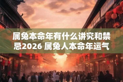 属兔本命年有什么讲究和禁忌2026 属兔人本命年运气怎么样 属兔本命年有什么讲究和禁忌2026 属兔人本命年运气怎么样