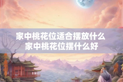 家中桃花位适合摆放什么 家中桃花位摆什么好