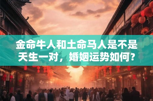金命牛人和土命马人是不是天生一对，婚姻运势如何？
