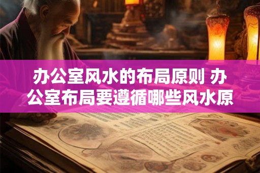 办公室风水的布局原则 办公室布局要遵循哪些风水原则