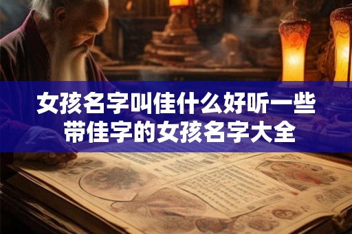 女孩名字叫佳什么好听一些 带佳字的女孩名字大全