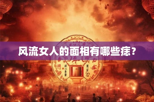 风流女人的面相有哪些痣？