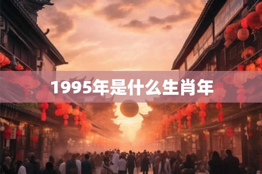 1995年是什么生肖年