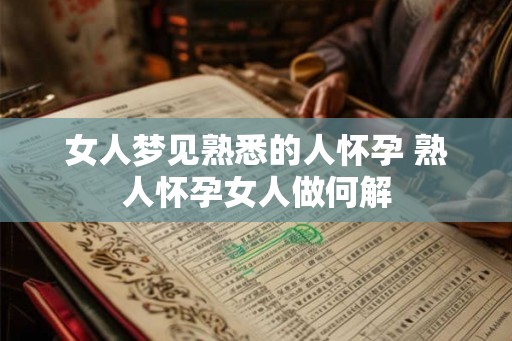 女人梦见熟悉的人怀孕 熟人怀孕女人做何解