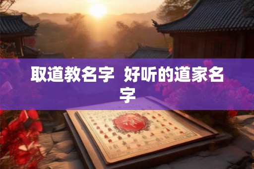 取道教名字  好听的道家名字