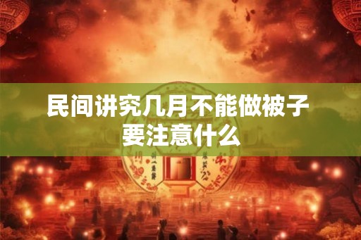 民间讲究几月不能做被子 要注意什么