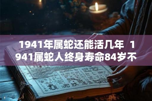 1941年属蛇还能活几年  1941属蛇人终身寿命84岁不死命