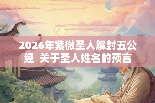 2026年紫微圣人解封五公经  关于圣人姓名的预言