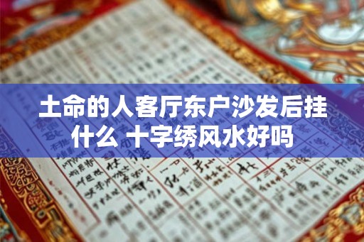 土命的人客厅东户沙发后挂什么 十字绣风水好吗