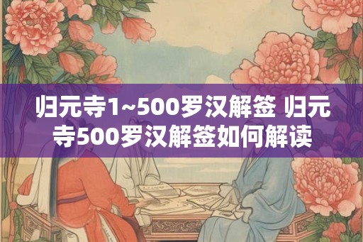归元寺1~500罗汉解签 归元寺500罗汉解签如何解读